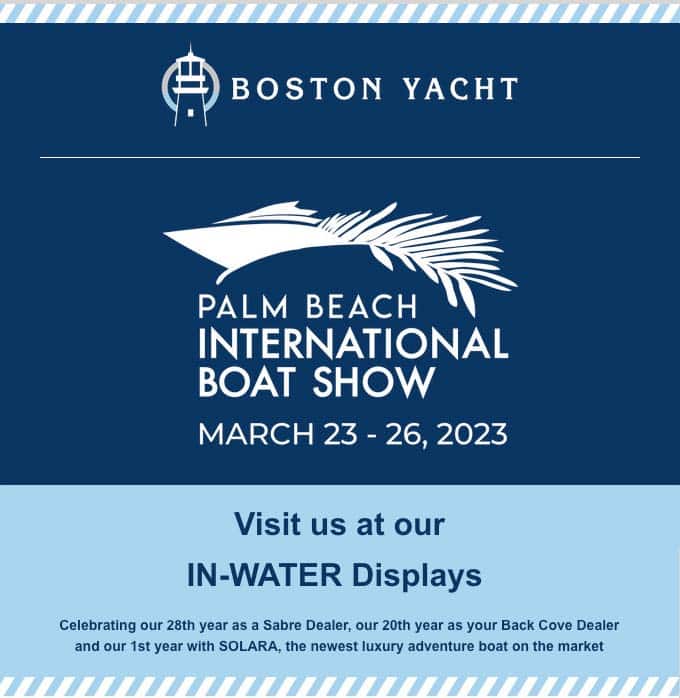 Palm Beach International Boat Show | March 23-26, 2023 | Visit us at our IN-WATER Displays. Celebrating our 28th year as a Sabre Dealer, our 20th year as your Back Cove Dealer and our 1st year with SOLARA, the newest luxury adventure boat on the market.