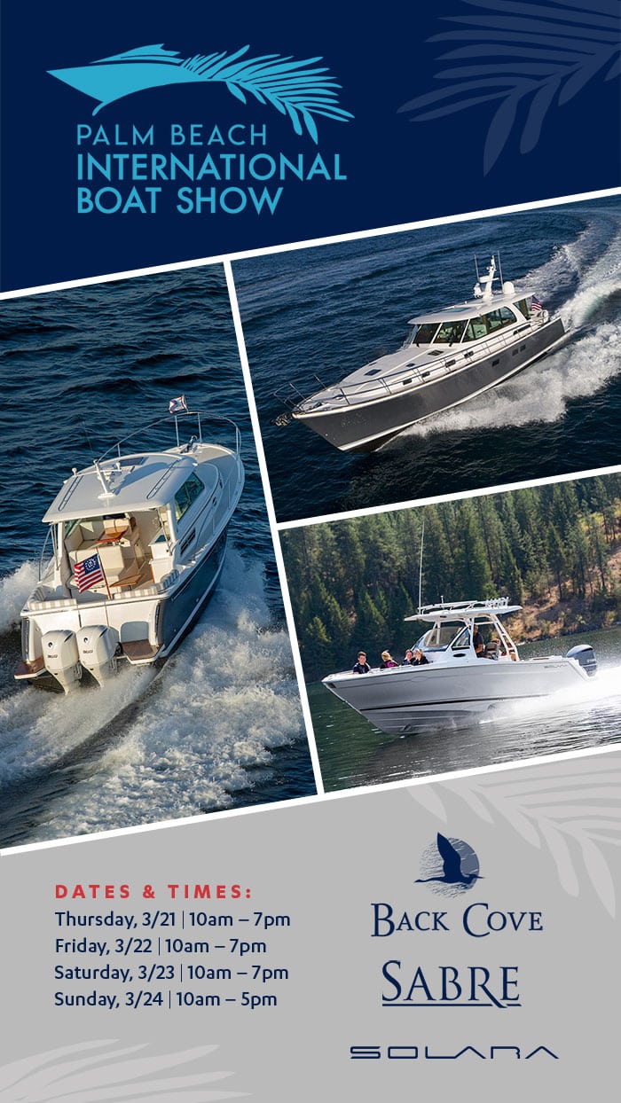 Palm Beach International Boat Show | March 21-24, 2024 | Visit us at our IN-WATER Displays. Celebrating our 29th year as a Sabre Dealer, our 20th year as your Back Cove Dealer and our 1st year with SOLARA, the newest luxury adventure boat on the market.